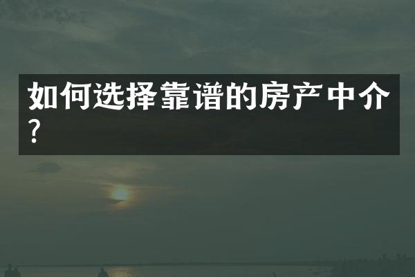 如何选择靠谱的房产中介?