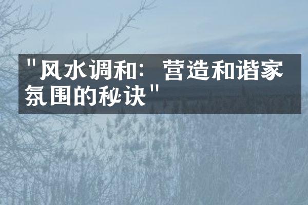 "风水调和：营造和谐家庭氛围的秘诀"