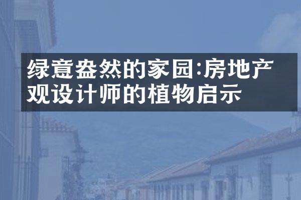 绿意盎然的家园:房地产景观设计师的植物启示