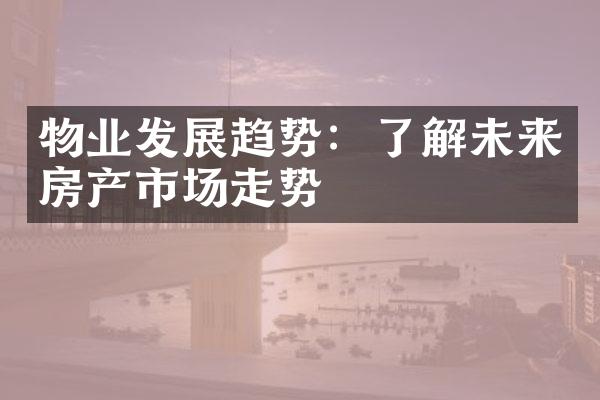 物业发展趋势：了解未来房产市场走势