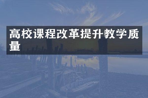 高校课程改革提升教学质量