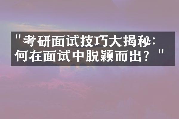 "考研面试技巧大揭秘：如何在面试中脱颖而出？"