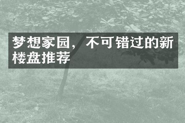 梦想家园，不可错过的新楼盘推荐