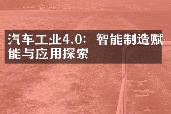 汽车工业4.0：智能制造赋能与应用探索