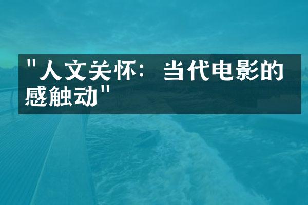 "人文关怀：当代电影的情感触动"