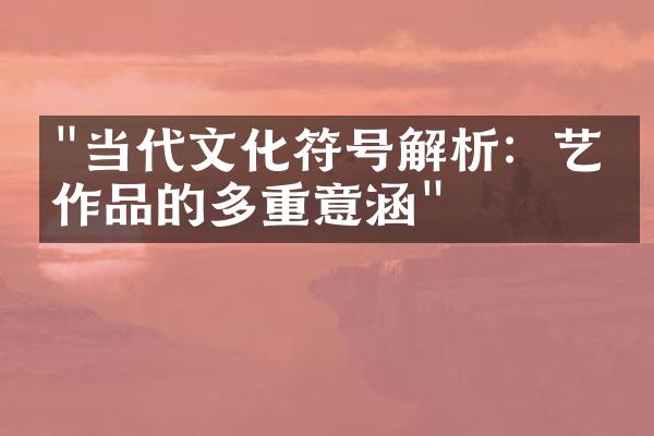 "当代文化符号解析：艺术作品的多重意涵"