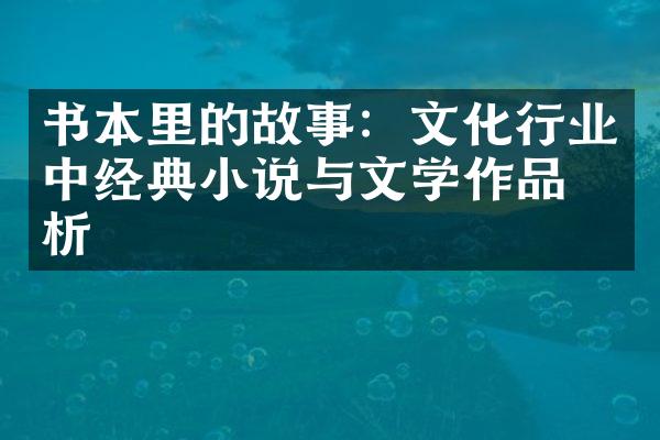 书本里的故事：文化行业中经典小说与文学作品分析