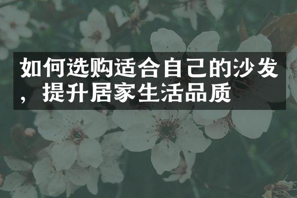 如何选购适合自己的沙发，提升居家生活品质