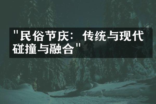 "民俗节庆：传统与现代的碰撞与融合"