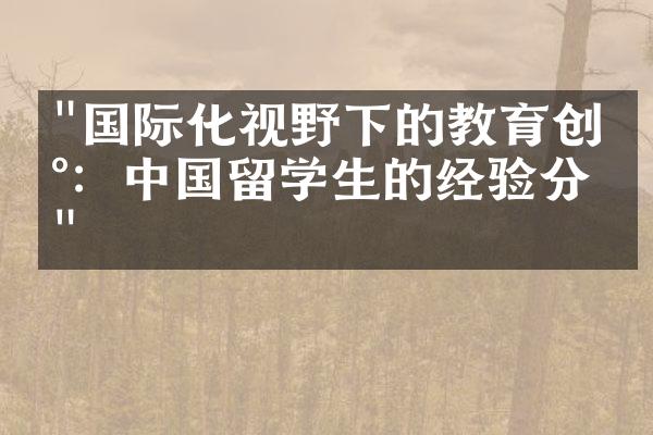 "国际化视野下的教育创新：中国留学生的经验分享"