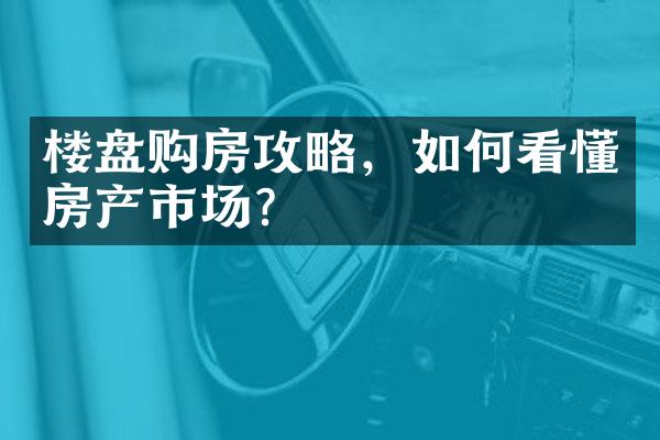 楼盘购房攻略，如何看懂房产市场？