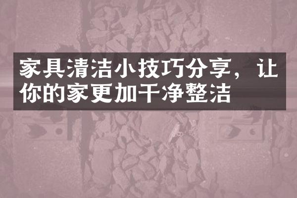 家具清洁小技巧分享，让你的家更加干净整洁