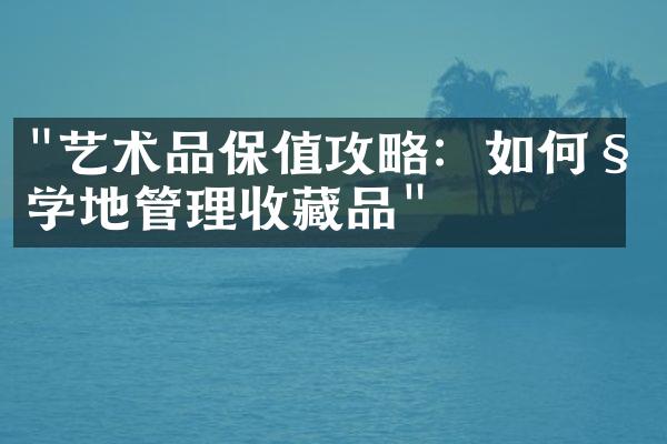 "艺术品保值攻略：如何科学地管理收藏品"