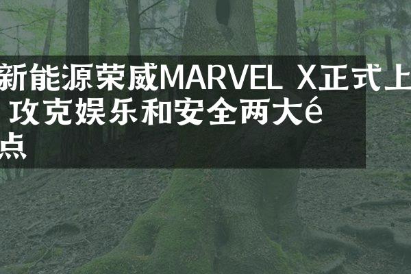 新能源荣威MARVEL X正式上市 攻克娱乐和安全两大难点