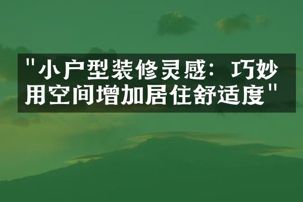 "小户型装修灵感：巧妙利用空间增加居住舒适度"