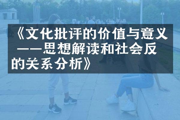 《文化批评的价值与意义 ——思想解读和社会反响的关系分析》