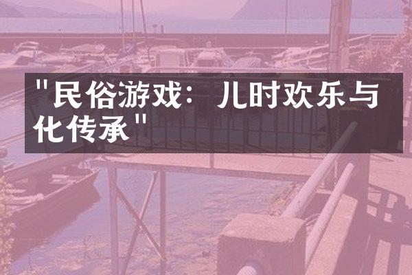 "民俗游戏：儿时欢乐与文化传承"