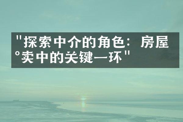 "探索中介的角色：房屋买卖中的关键一环"