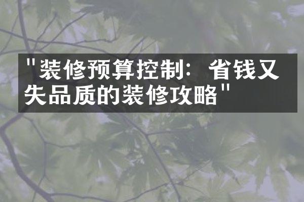 "装修预算控制：省钱又不失品质的装修攻略"