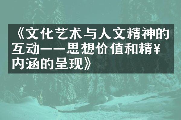 《文化艺术与人文精神的互动——思想价值和精神内涵的呈现》