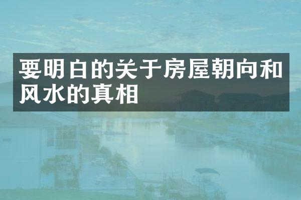 要明白的关于房屋朝向和风水的真相