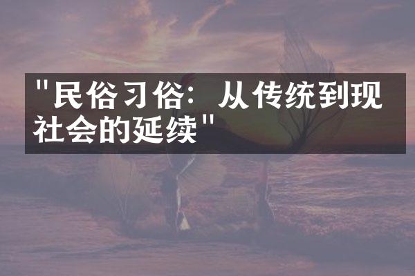 "民俗习俗：从传统到现代社会的延续"