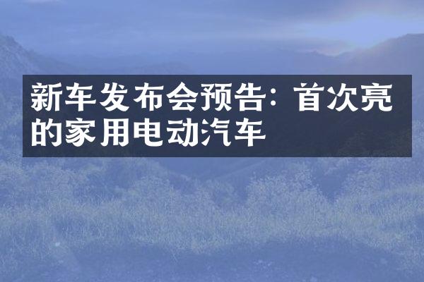 新车发布会预告: 首次亮相的家用电动汽车