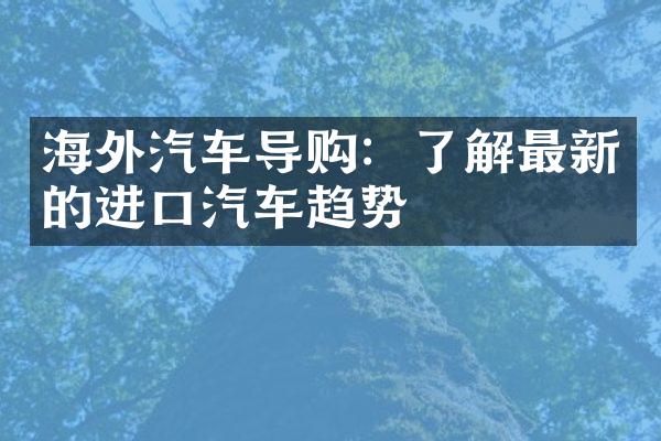 海外汽车导购：了解最新的进口汽车趋势