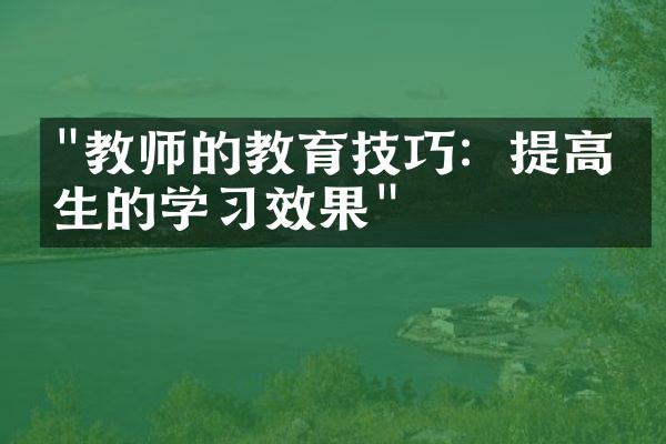 "教师的教育技巧：提高学生的学习效果"