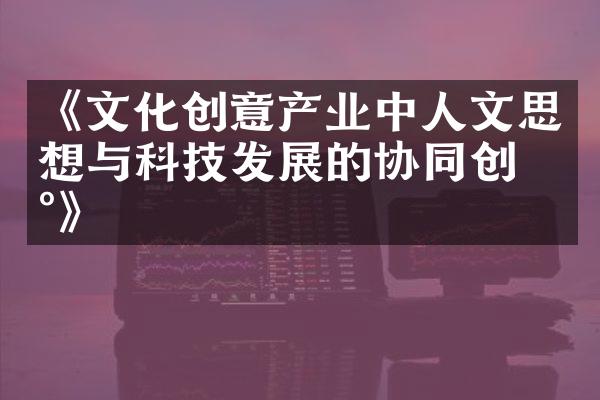 《文化创意产业中人文思想与科技发展的协同创新》