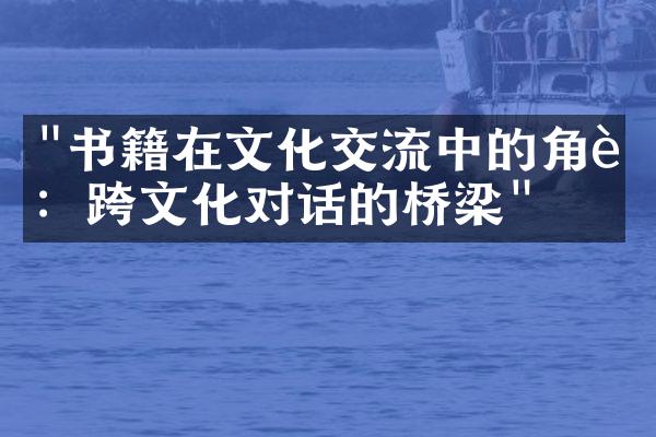 "书籍在文化交流中的角色：跨文化对话的桥梁"