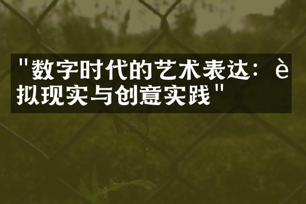 "数字时代的艺术表达：虚拟现实与创意实践"