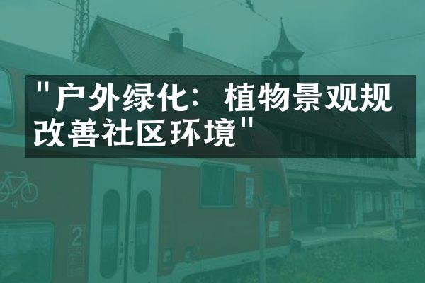 "户外绿化：植物景观规划改善社区环境"