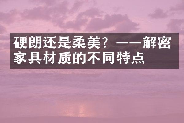 硬朗还是柔美？——解密家具材质的不同特点