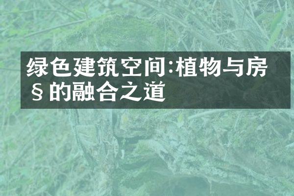 绿色建筑空间:植物与房产的融合之道