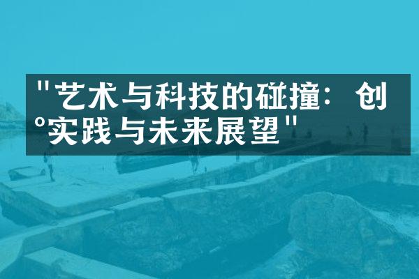 "艺术与科技的碰撞：创新实践与未来展望"