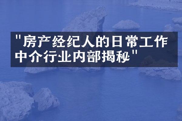 "房产经纪人的日常工作：中介行业内部揭秘"