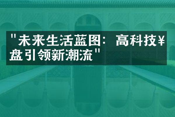 "未来生活蓝图：高科技楼盘引领新潮流"