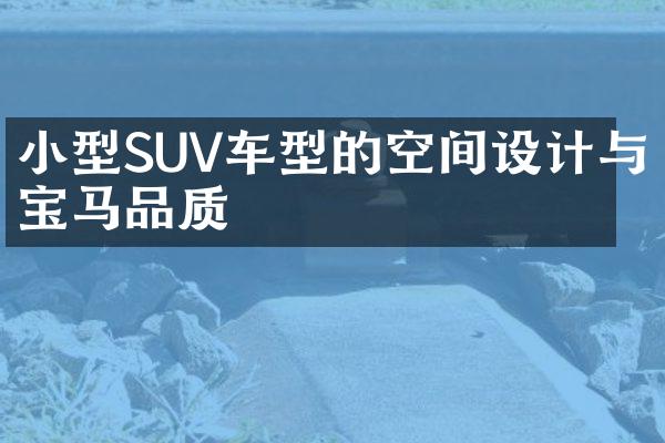 小型SUV车型的空间设计与宝马品质