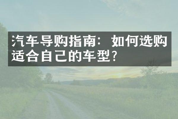 汽车导购指南：如何选购适合自己的车型？