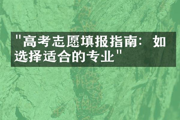 "高考志愿填报指南：如何选择适合的专业"