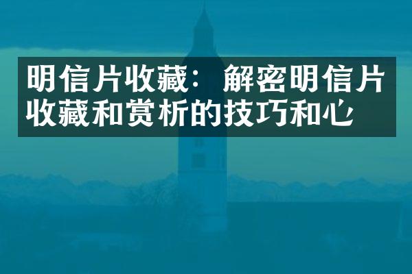 明信片收藏：解密明信片收藏和赏析的技巧和心得