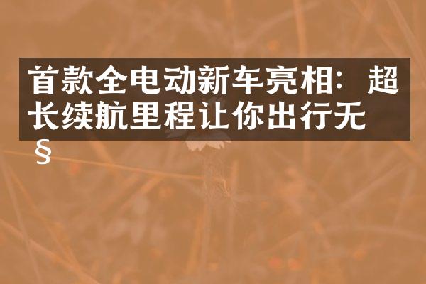 首款全电动新车亮相：超长续航里程让你出行无忧