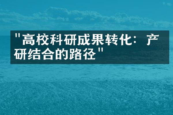 "高校科研成果转化：产学研结合的路径"