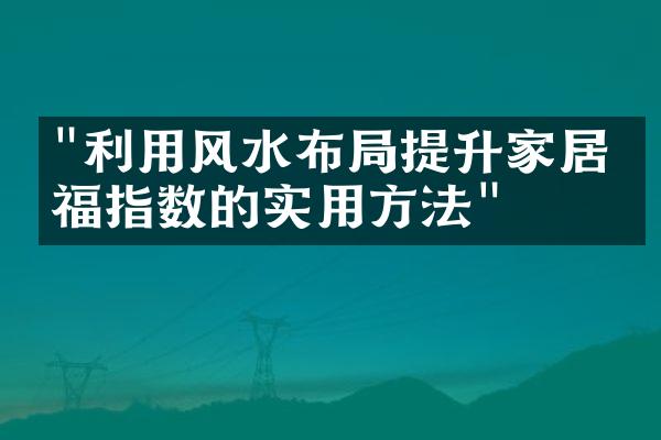 "利用风水布局提升家居幸福指数的实用方法"