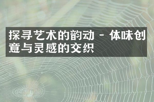 探寻艺术的韵动 - 体味创意与灵感的交织