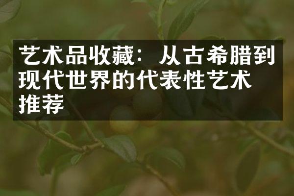 艺术品收藏：从古希腊到现代世界的代表性艺术品推荐