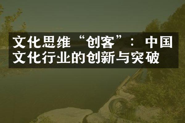 文化思维“创客”：中国文化行业的创新与突破