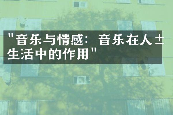 "音乐与情感：音乐在人类生活中的作用"