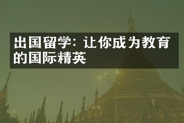 出国留学: 让你成为教育界的国际精英